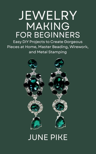 Jewelry Making for Beginners: Easy DIY Projects to Create Gorgeous Pieces at Home, Master Beading, W