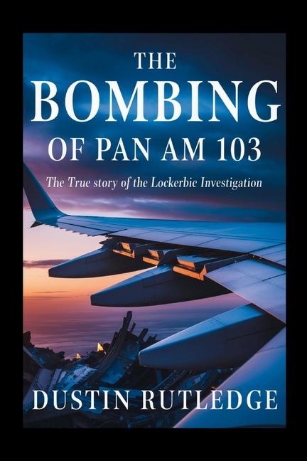 Bombing of Pan Am 103: The True Story of the Lockerbie Investigation