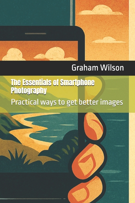 Essentials of Smartphone Photography: Practical ways to get better images