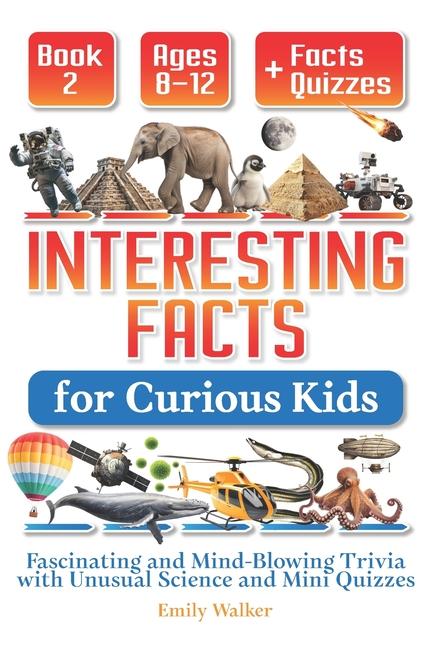Interesting Facts for Curious Kids Ages 8-12 (Book 2): Fascinating and Mind-Blowing Trivia with Unus