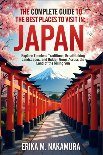 Complete Guide to the Best Places to Visit in Japan: Explore Timeless Traditions, Breathtaking Lands