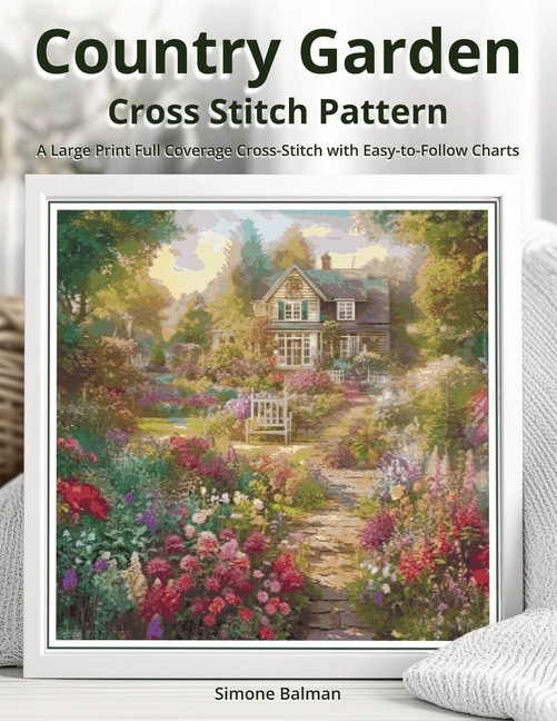 Country Garden Cross Stitch Pattern: A Large Print Full Coverage Cross-Stitch with Easy-to-Follow Ch