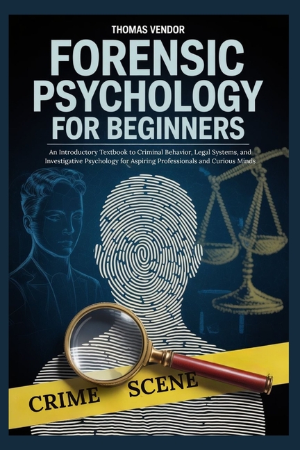 Forensic Psychology For Beginners: An Introductory Textbook to Criminal Behavior, Legal Systems, and
