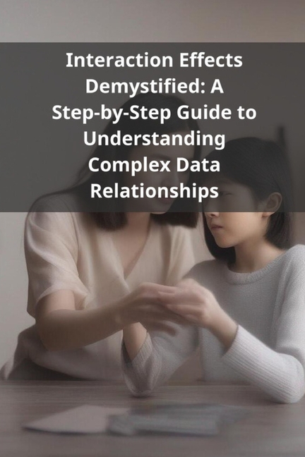 Interaction Effects Demystified: A Step-by-Step Guide to Understanding Complex Data Relationships