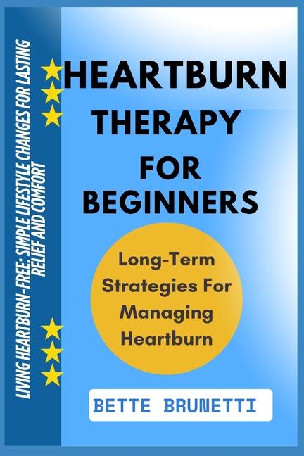 Heartburn Therapy for Beginners: Living Heartburn-Free: Simple Lifestyle Changes For Lasting Relief 