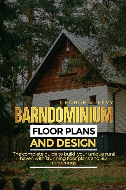 Barndominium Floor Plans and Designs: The complete guide to build your unique rural haven with stunn