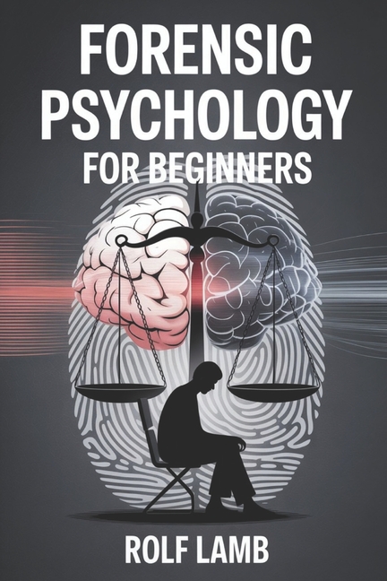 Forensic Psychology for Beginners: A Beginner's Handbook for Understanding Crime and Human Behavior