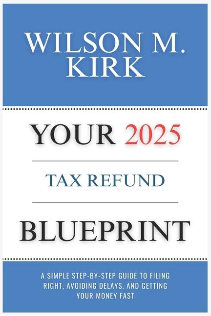 Your 2025 Tax Refund Blueprint: A Simple Step-by-Step Guide to Filing Right, Avoiding Delays, and Ge