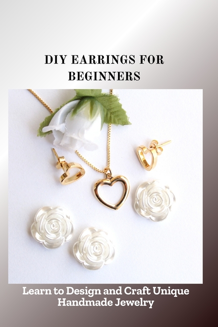 DIY Earrings for Beginners: Learn to Design and Craft Unique Handmade Jewelry