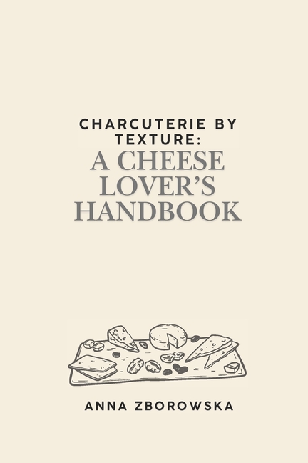 Charcuterie by Texture: A Cheese Lover's Handbook