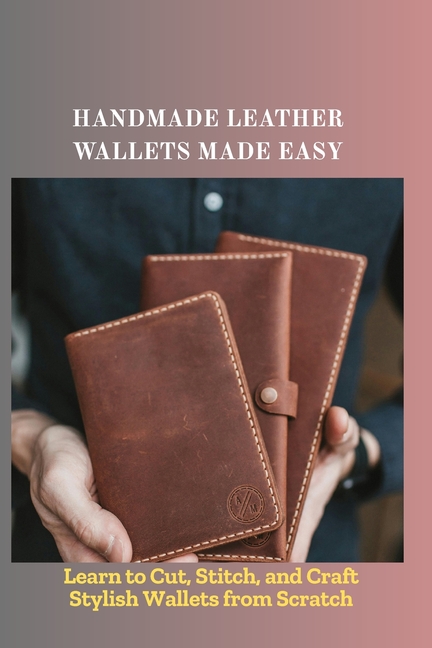 Handmade Leather Wallets Made Easy: Learn to Cut, Stitch, and Craft Stylish Wallets from Scratch