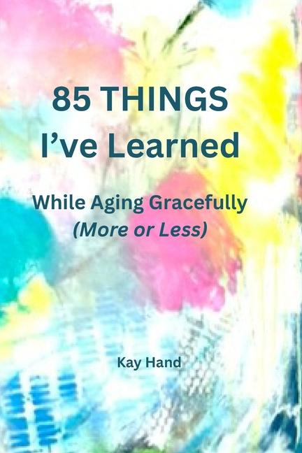 85 Things I've Learned While Aging Gracefully (More or Less)