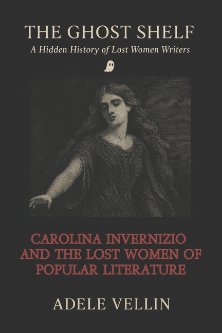 Carolina Invernizio and the Lost Women of Popular Literature: A Hidden History of Lost Women Writers