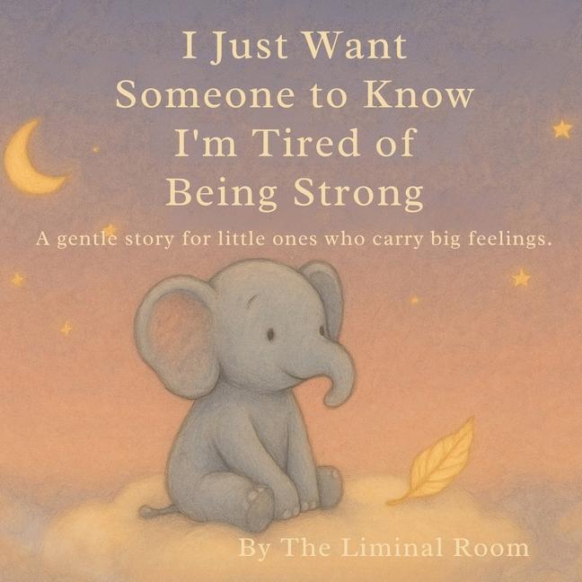 I Just Want Someone to Know I'm Tired of Being Strong: A gentle story for little ones who carry big 
