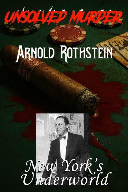 Unsolved Murder of Arnold Rothstein: Infamous Poker Game and the Bloody Cost of New York's Underworl