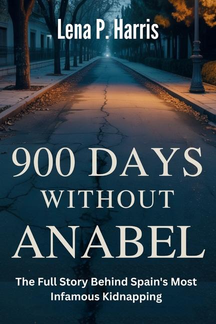 900 DAYS WITHOUT ANABEL The Full Story Behind Spain's Most Infamous Kidnapping: The Segura Family's 