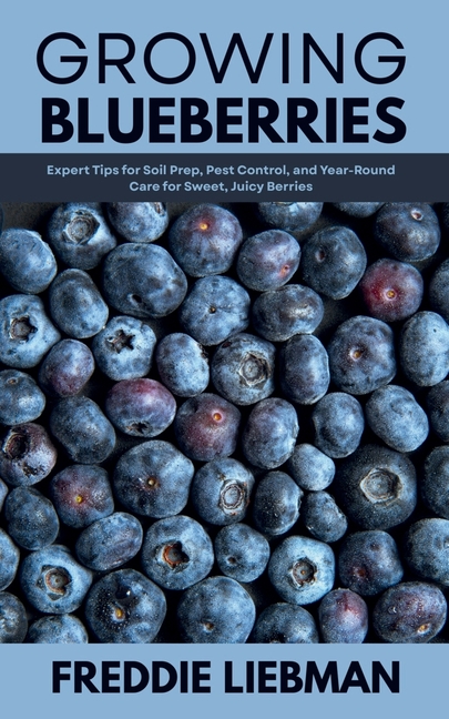 Growing Blueberries: Expert Tips for Soil Prep, Pest Control, and Year-Round Care for Sweet, Juicy B
