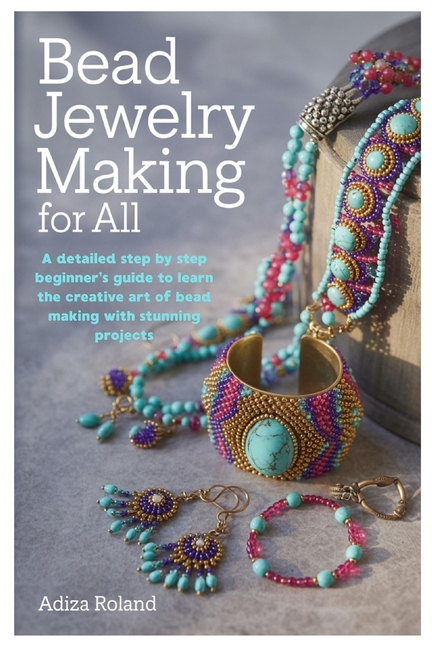 Bead Jewelry Making for All: A detailed step by step beginner's guide to learn the creative art of b