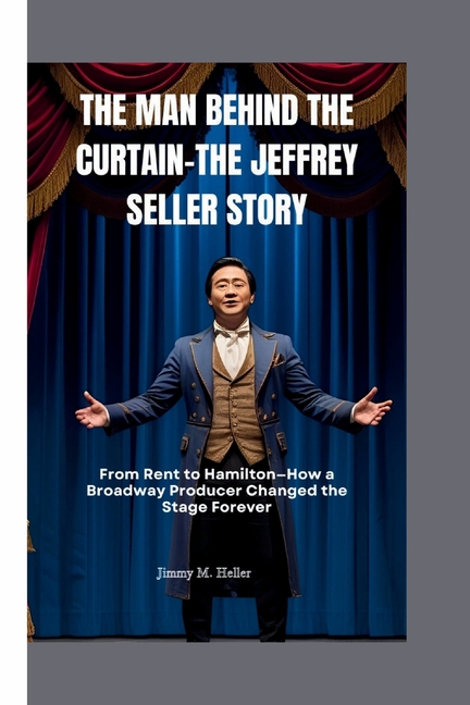 Man Behind the Curtain-The Jeffrey Seller Story: From Rent to Hamilton-How a Broadway Producer Chang
