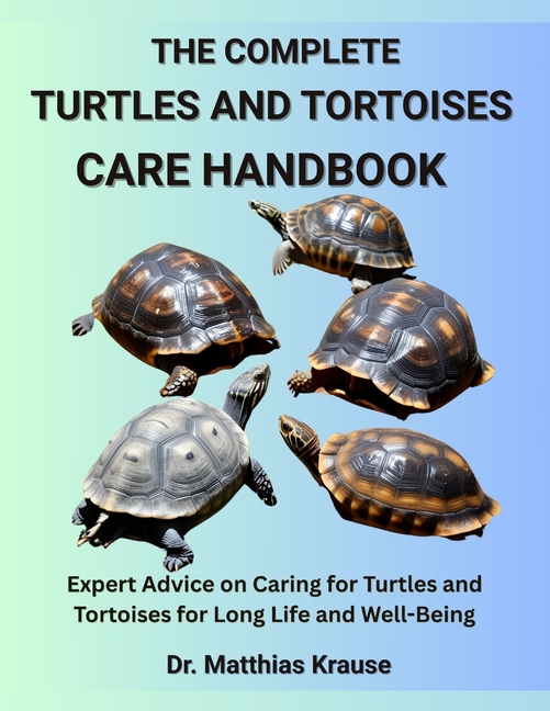 Complete Turtles and Tortoises Care Handbook: Expert Advice on Caring for Turtles and Tortoises for 