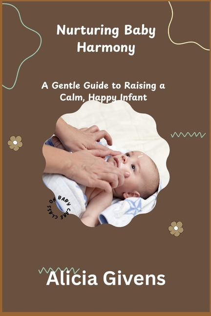 Nurturing Baby Harmony: A Gentle Guide to Raising a Calm, Happy Infant