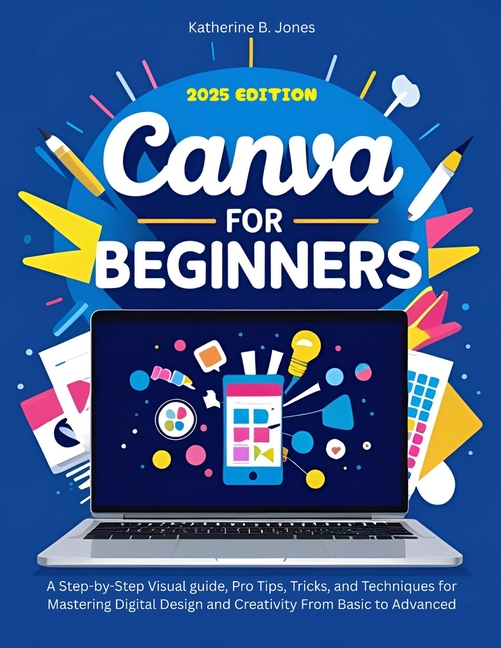 Canva for Beginners: A Step-by-Step Visual guide, Pro Tips, Tricks, and Techniques for Mastering Dig