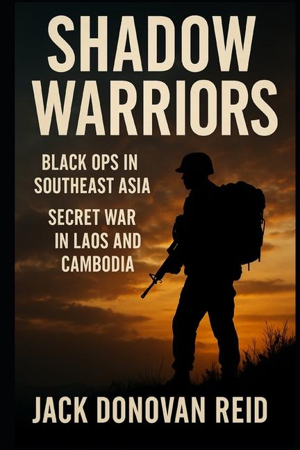 Shadow Warriors Black Ops in Southeast Asia - Secret War in Laos and Cambodia