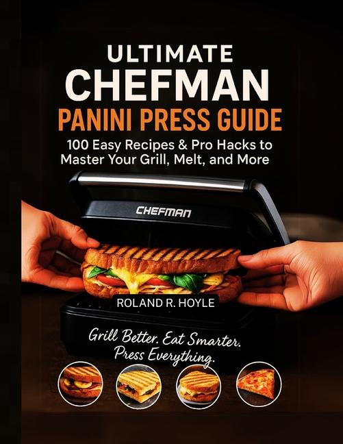 Ultimate Chefman Panini Press Guide: 100 Easy Recipes & Pro Hacks to Master Your Grill, Melt, and Mo