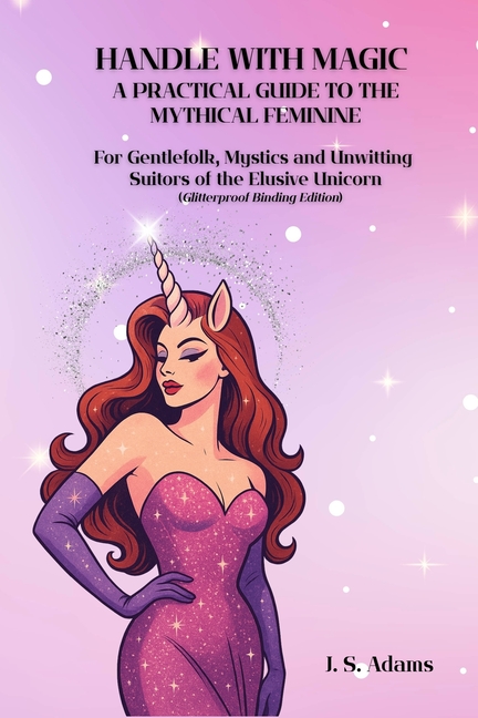 Handle With Magic: A Practical Guide to the Mythical Feminine: For Gentlefolk, Mystics, and Unwittin