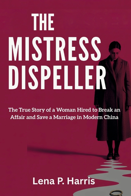 Mistress Dispeller: The True Story of a Woman Hired to Break an Affair and Save a Marriage in Modern