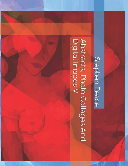 Abstracts, Photo Collages And Digital Images V