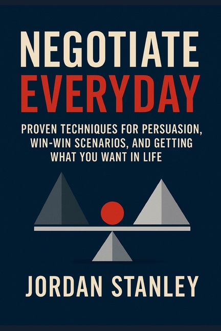 Negotiate Everyday: Proven Techniques for Persuasion, Win-Win Scenarios, and Getting What You Want i