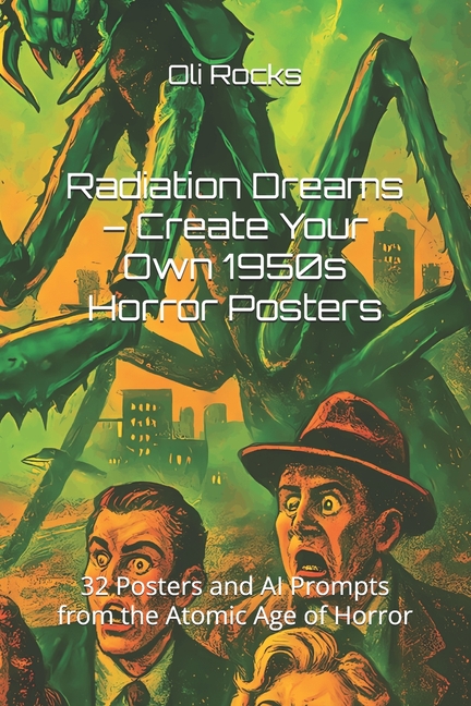 Radiation Dreams - Create Your Own 1950s Horror Posters: 32 Posters and AI Prompts from the Atomic A
