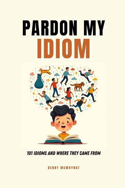 Pardon My Idiom: 101 Idioms and Where They Came From