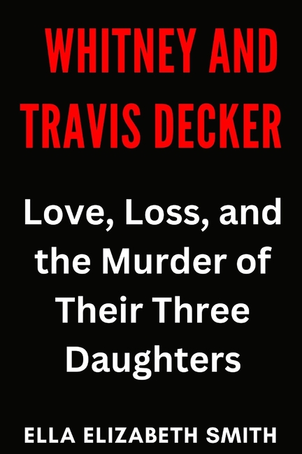 Whitney and Travis Decker: Love, Loss, and the Murder of Their Three Daughters