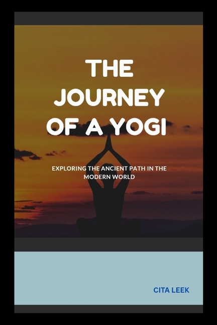 Journey of a Yogi: Exploring the Ancient Path in the Modern World