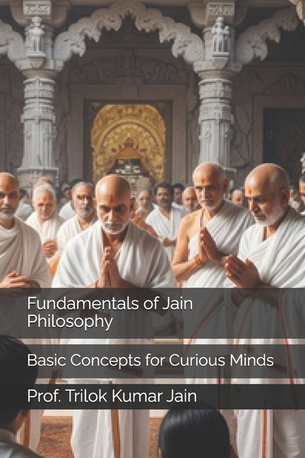 Fundamentals of Jain Philosophy: Basic Concepts for Curious Minds