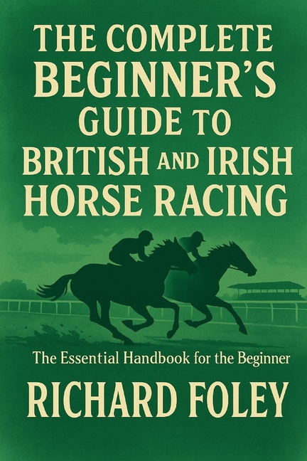 Complete Beginner's Guide To British And Irish Horse Racing: The Essential Guide For The Beginner
