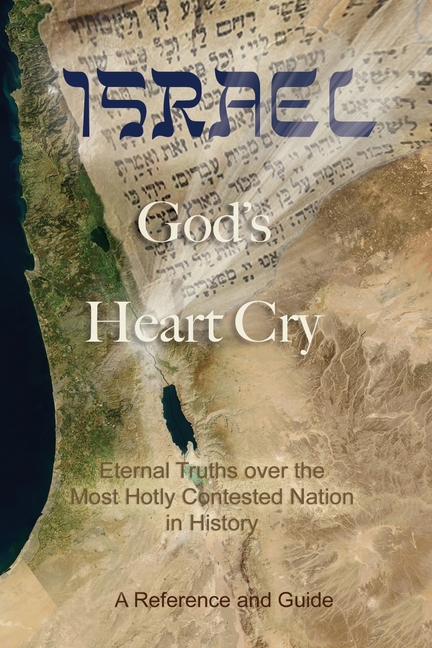 Israel: God's Heart Cry: Eternal Truths over the Most Hotly Contested Nation in History!