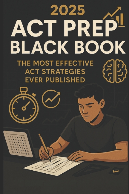 2025 ACT Prep Black Book: The Most Effective ACT Strategies Ever Published: Elite Tips, Proven Techn