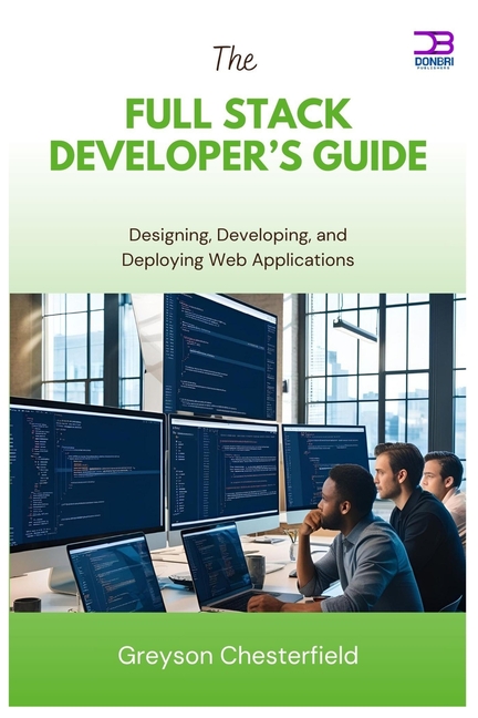 Full Stack Developer's Guide: Designing, Developing, and Deploying Web Applications