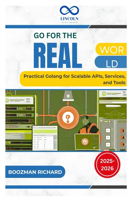 Go for the Real World: Practical Golang for Scalable APIs, Services, and Tools
