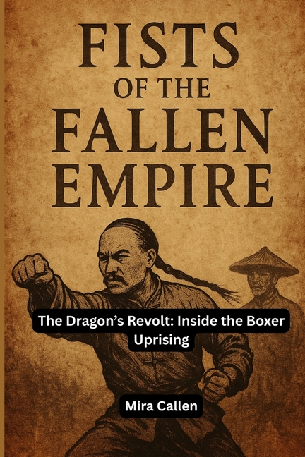 Fists of the Fallen Empire: The Dragon's Revolt: Inside the Boxer Uprising