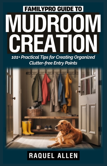 FamilyPro Guide to Mudroom Creation: 101+ Practical Tips for Creating Organized Clutter-free Entry P