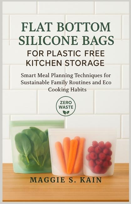 Flat Bottom Silicone Bags for Plastic Free Kitchen Storage: Smart Meal Planning Techniques for Susta