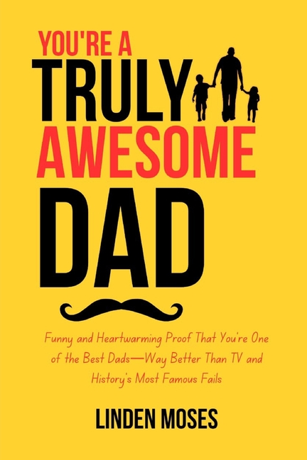 You're a Truly Awesome Dad: Funny and Heartwarming Proof That You're One of the Best Dads-Way Better
