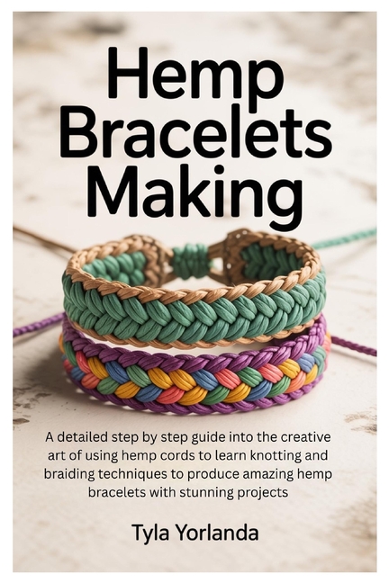 Hemp Bracelets making: A detailed step by step guide into the creative art of using hemp cords to le