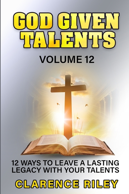 God Given Talents - Volume 12: 12 Ways to Leave a Lasting Legacy with Your Talents