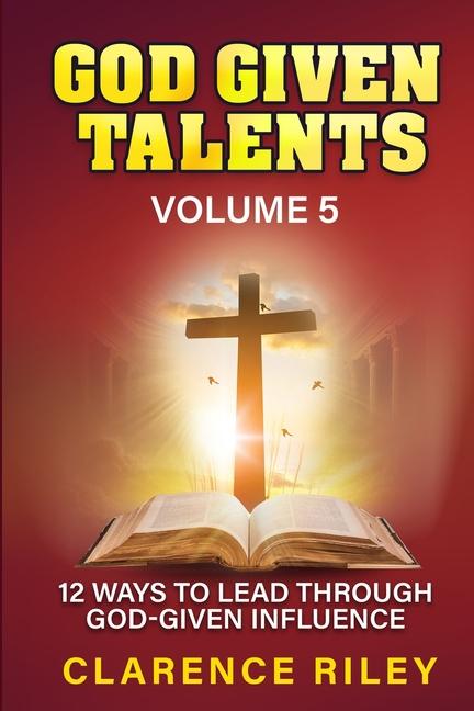 God Given Talents - Volume 5: 12 Ways to Lead Through God-Given Influence