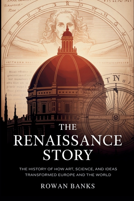 Renaissance Story: The History of How Art, Science, and Ideas Transformed Europe and the World